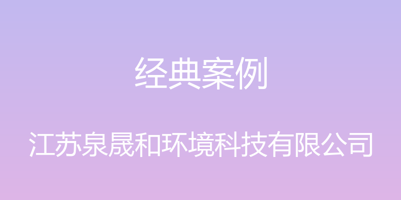 经典案例 - 江苏泉晟和环境科技有限公司