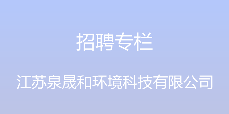 招聘专栏 - 江苏泉晟和环境科技有限公司