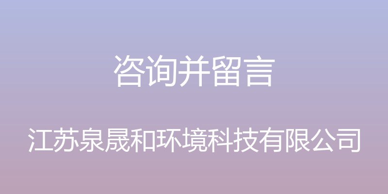 咨询并留言 - 江苏泉晟和环境科技有限公司